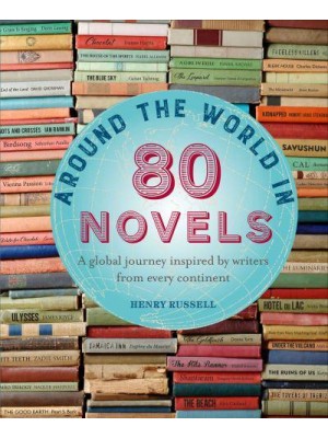 Around the World in 80 Novels A Global Journey Inspired by Writers from Every Continent - Around the World in 80