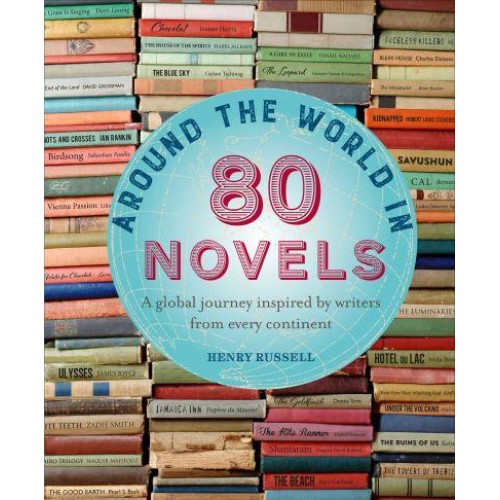 Around the World in 80 Novels A Global Journey Inspired by Writers from Every Continent - Around the World in 80