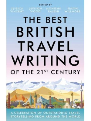 The Best British Travel Writing of the 21st Century A Celebration of Outstanding Travel Storytelling from Around the World
