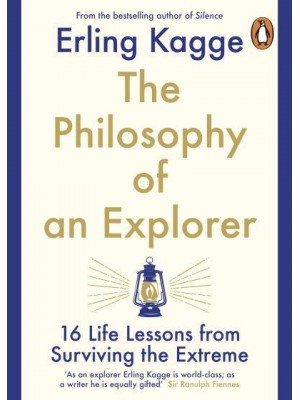 The Philosophy of an Explorer 16 Life-Lessons from Surviving the Extreme