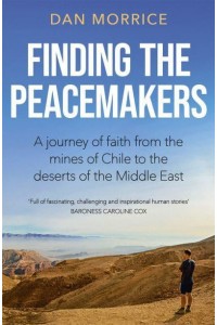 Finding the Peacemakers A Journey of Faith from the Mines of Chile to the Deserts of the Middle East