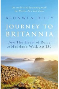 Journey to Britannia From the Heart of Rome to Hadrian's Wall, AD 130