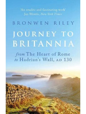 Journey to Britannia From the Heart of Rome to Hadrian's Wall, AD 130