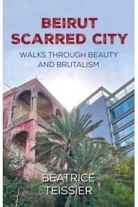 Beirut Scarred City, Walks Through Beauty and Brutalism