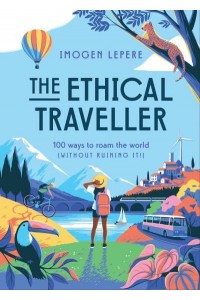 The Ethical Traveller 100 Ways to Roam the World (Without Ruining It!)
