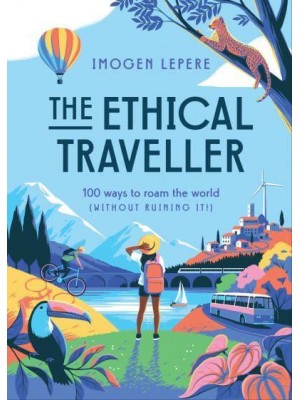 The Ethical Traveller 100 Ways to Roam the World (Without Ruining It!)