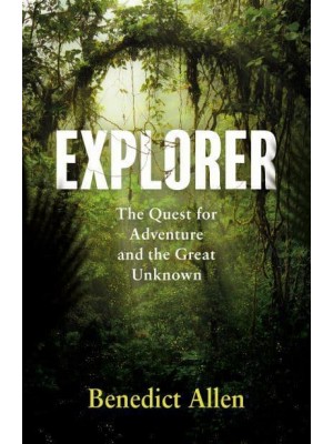 Explorer The Quest for Adventure and the Great Unknown