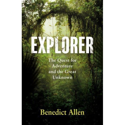 Explorer The Quest for Adventure and the Great Unknown