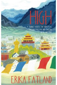 High A Journey Across the Himalaya, Through Pakistan, India, Bhutan, Nepal and China