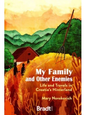 My Family and Other Enemies Life and Travels in Croatia's Hinterland