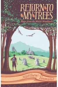 Return to My Trees Notes from the Welsh Woodlands