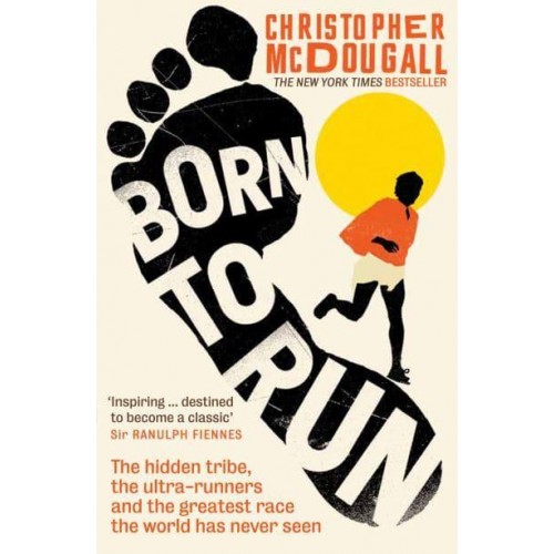 Born to Run The Hidden Tribe, the Ultra-Runners, and the Greatest Race the World Has Never Seen