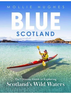 Blue Scotland The Complete Guide to Exploring Scotland's Wild Waters