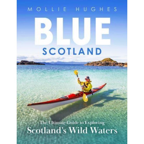 Blue Scotland The Complete Guide to Exploring Scotland's Wild Waters