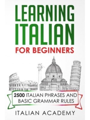 Learning Italian for Beginners 2500 Italian Phrases and Basic Grammar Rules