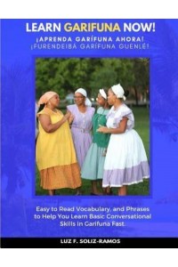 Learn Garifuna Now! Easy to Read Vocabulary, and Phrases to Help You Learn Basic Conversational Skills in Garifuna
