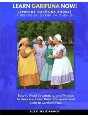 Learn Garifuna Now! Easy to Read Vocabulary, and Phrases to Help You Learn Basic Conversational Skills in Garifuna