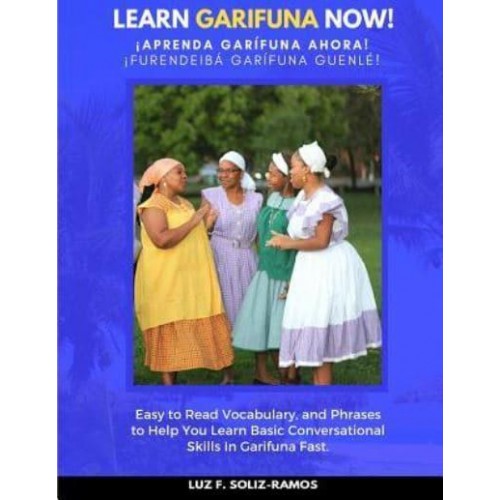 Learn Garifuna Now! Easy to Read Vocabulary, and Phrases to Help You Learn Basic Conversational Skills in Garifuna