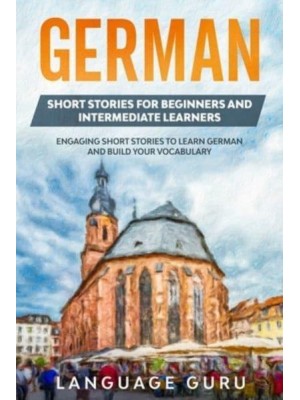 German Short Stories for Beginners and Intermediate Learners: Engaging Short Stories to Learn German and Build Your Vocabulary (2nd Edition)