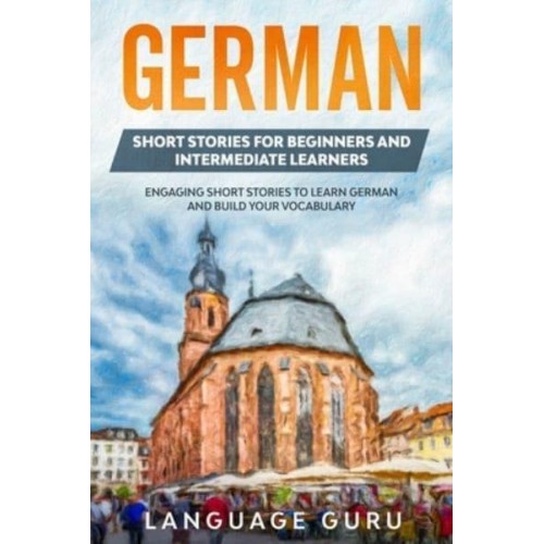 German Short Stories for Beginners and Intermediate Learners: Engaging Short Stories to Learn German and Build Your Vocabulary (2nd Edition)