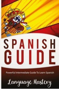 Speak Spanish Powerful Intermediate Guide to Learn Spanish