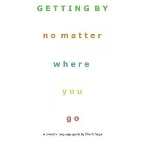 Getting by (No Matter Where You Go) A Phonetic Language Guide by Charlo Vega