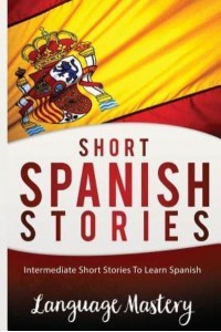 Short Spanish Stories Intermediate Short Stories to Learn Spanish