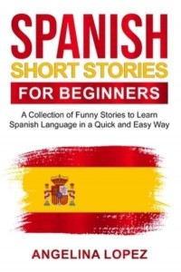Spanish Short Stories for Beginners: A Collection of Funny Stories to Learn Spanish Language in a Quick and Easy Way
