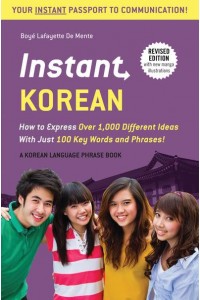 Instant Korean How to Express Over 1,000 Different Ideas With Just 100 Key Words and Phrases! - Instant Phrasebook Series