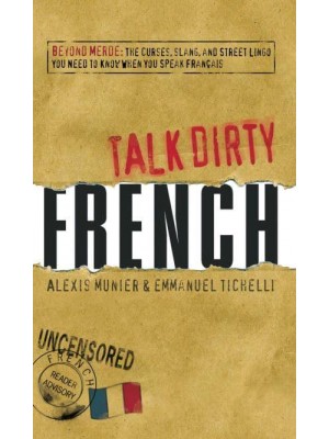 Talk Dirty French Beyond Merde : The Curses, Slang, and Street Lingo You Need to Know When You Speak Français