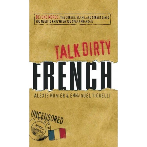 Talk Dirty French Beyond Merde : The Curses, Slang, and Street Lingo You Need to Know When You Speak Français