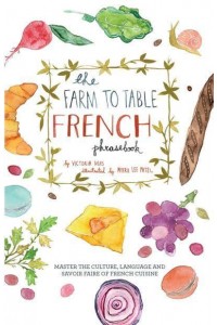 The Farm to Table French Phrasebook Master the Culture, Language and Savoir Faire of French Cuisine