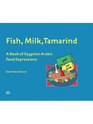Fish, Milk, Tamarind A Book of Egyptian Arabic Food Expressions