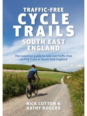 Traffic-Free Cycle Trails The Essential Guide to Over 100 Traffic-Free Cycling Trails in South East England - Traffic-Free Cycle Trails