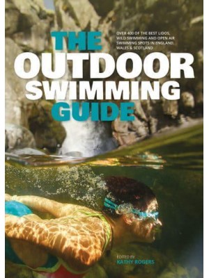 The Outdoor Swimming Guide Over 300 of the Best Lidos, Wild Swimming and Open Air Swimming Spots in England, Scotland & Wales