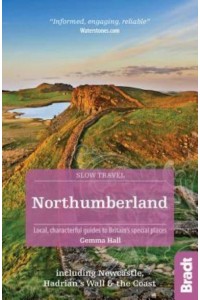 Northumberland Including Hadrian's Wall and the Coast : Local, Characterful Guides to Britain's Special Places - Slow Travel