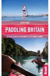 Paddling Britain 50 Best Places to Explore by S.U.P, Kayak & Canoe