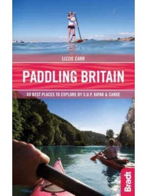 Paddling Britain 50 Best Places to Explore by S.U.P, Kayak & Canoe