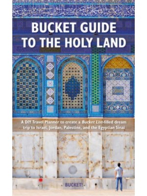 Bucket Guide to the Holy Land A DIY Travel Planner to Create a Bucket List-Filled Dream Trip to Israel, Jordan, Palestine, and the Egyptian Sinai