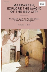 Marrakesh, Explore the Magic of the Red City An Insider's Guide to the Best Places to Eat, Drink and Explore - Curious Travel Guides