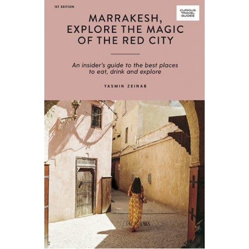 Marrakesh, Explore the Magic of the Red City An Insider's Guide to the Best Places to Eat, Drink and Explore - Curious Travel Guides