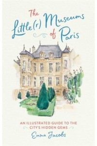 The Little(r) Museums of Paris An Illustrated Guide to the City's Hidden Gems