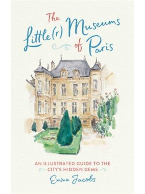 The Little(r) Museums of Paris An Illustrated Guide to the City's Hidden Gems