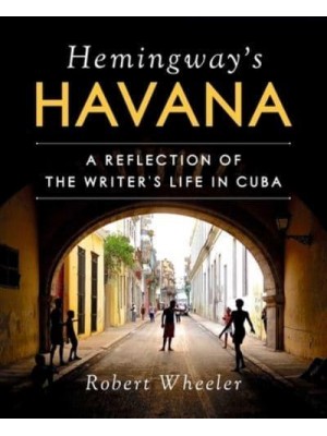 Hemingway's Havana A Reflection of the Writer's Life in Cuba