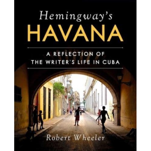 Hemingway's Havana A Reflection of the Writer's Life in Cuba