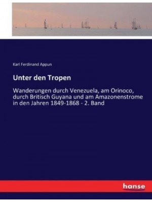 Unter den Tropen :Wanderungen durch Venezuela, am Orinoco, durch Britisch Guyana und am Amazonenstrome in den Jahren 1849-1868 - 2. Band
