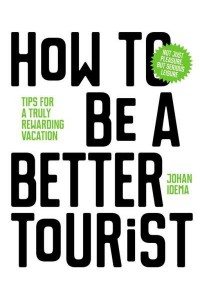 How to Be a Better Tourist Tips for a Truly Rewarding Vacation