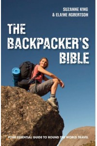 The Backpacker's Bible Your Essential Guide to Round the World Travel