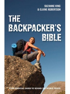 The Backpacker's Bible Your Essential Guide to Round the World Travel