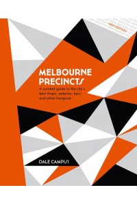 Melbourne Precincts A Curated Guide to the City's Best Shops, Eateries, Bars and Other Hangouts - The Precincts